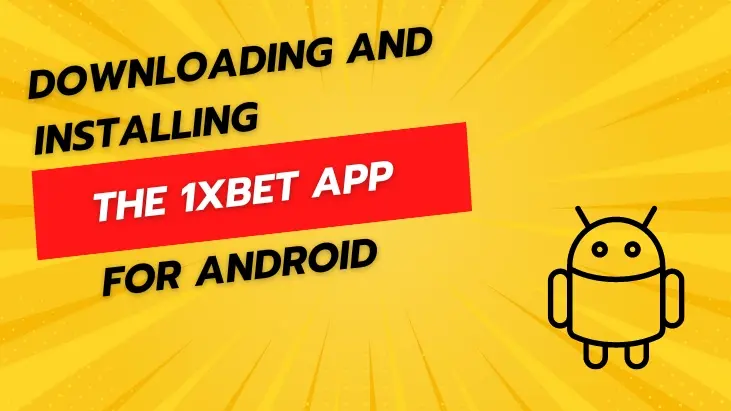 DOWNLOADING AND INSTALLING THE 1XBET APP FOR ANDROID